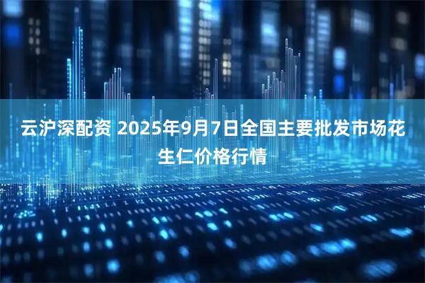 云沪深配资 2025年9月7日全国主要批发市场花生仁价格行情
