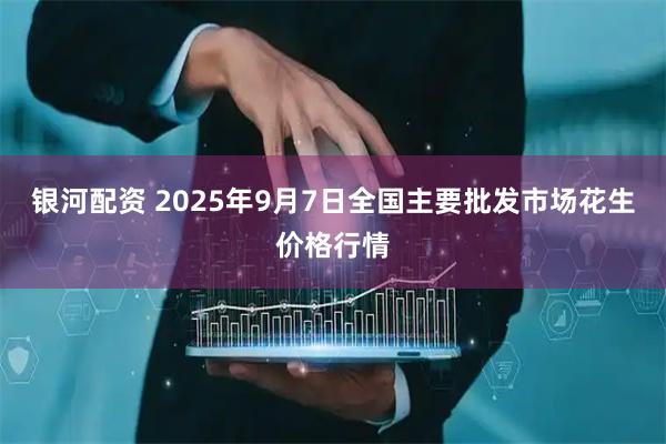 银河配资 2025年9月7日全国主要批发市场花生价格行情