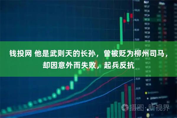 钱投网 他是武则天的长孙，曾被贬为柳州司马，却因意外而失败，起兵反抗