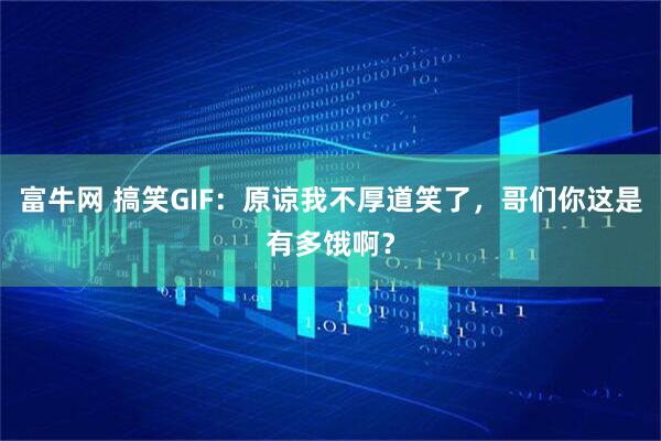 富牛网 搞笑GIF：原谅我不厚道笑了，哥们你这是有多饿啊？