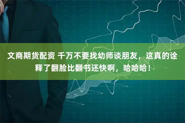 文商期货配资 千万不要找幼师谈朋友，这真的诠释了翻脸比翻书还快啊，哈哈哈！