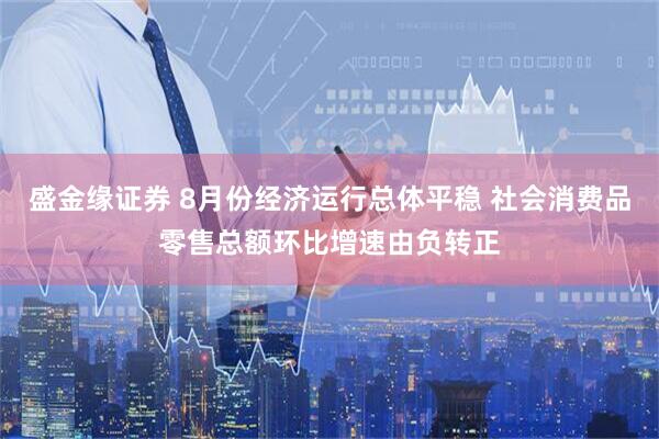 盛金缘证券 8月份经济运行总体平稳 社会消费品零售总额环比增速由负转正