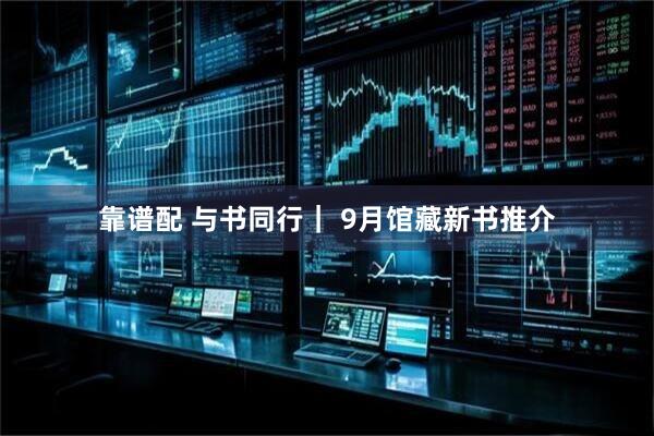 靠谱配 与书同行｜ 9月馆藏新书推介