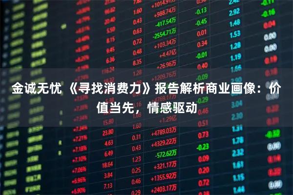金诚无忧 《寻找消费力》报告解析商业画像：价值当先，情感驱动