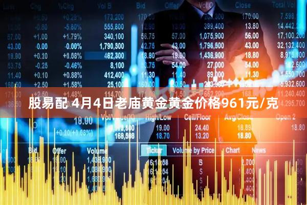 股易配 4月4日老庙黄金黄金价格961元/克