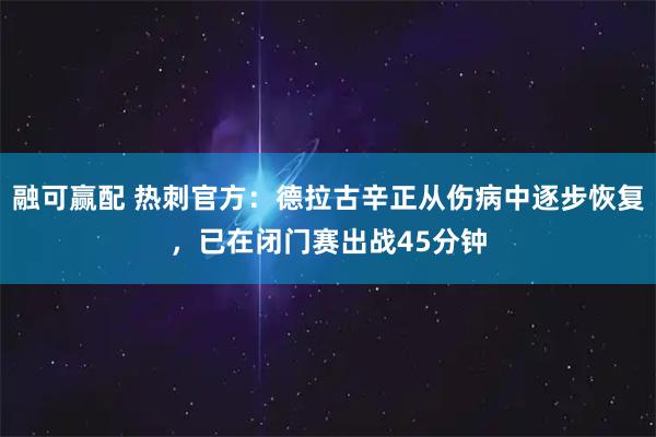 融可赢配 热刺官方：德拉古辛正从伤病中逐步恢复，已在闭门赛出战45分钟
