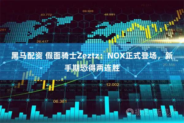 黑马配资 假面骑士Zeztz：NOX正式登场，新手期恐得两连胜